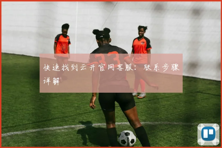 快速找到云开官网客服：联系步骤详解