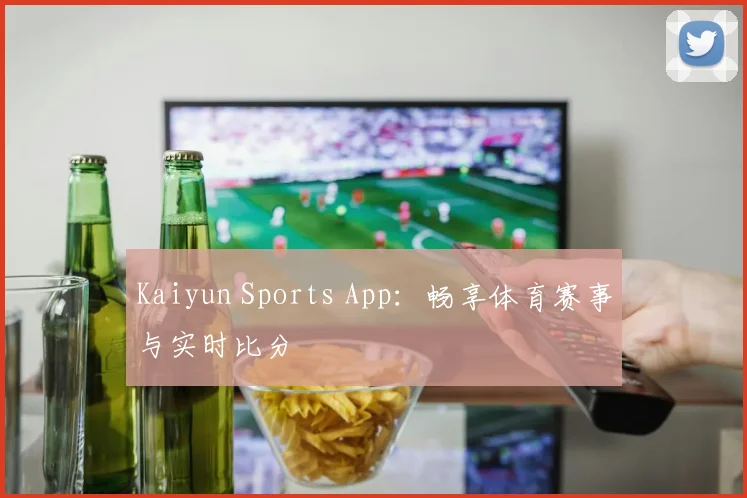 Kaiyun Sports App：畅享体育赛事与实时比分