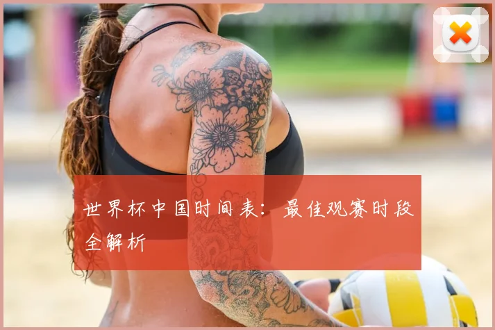 世界杯中国时间表：最佳观赛时段全解析