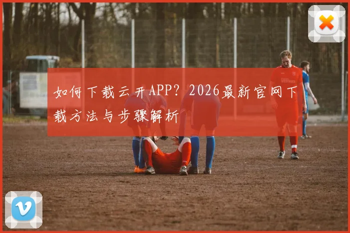 如何下载云开APP？2026最新官网下载方法与步骤解析