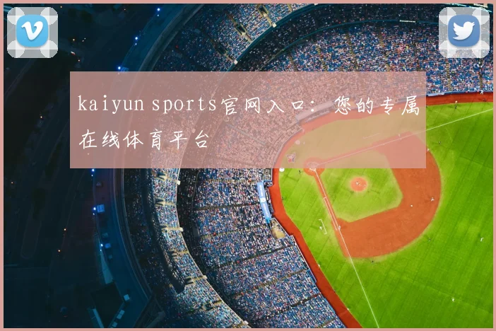 kaiyun sports官网入口：您的专属在线体育平台