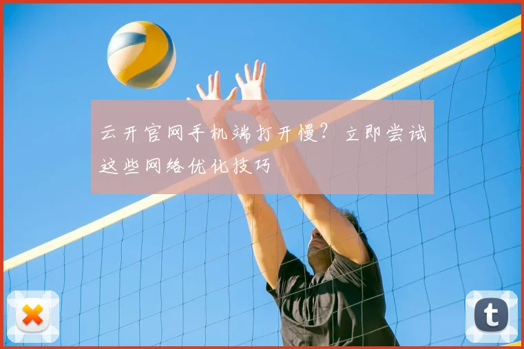 云开官网手机端打开慢？立即尝试这些网络优化技巧