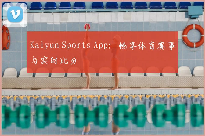Kaiyun Sports App：畅享体育赛事与实时比分